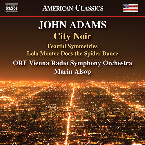 ADAMS, John: City Noir / Fearful Symmetries / Lola Montez Does the Spider Dance (ORF Vienna Radio Symphony, Alsop)